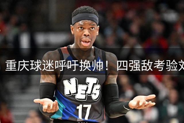 重庆球迷呼吁换帅！四强敌考验刘建业执教能力